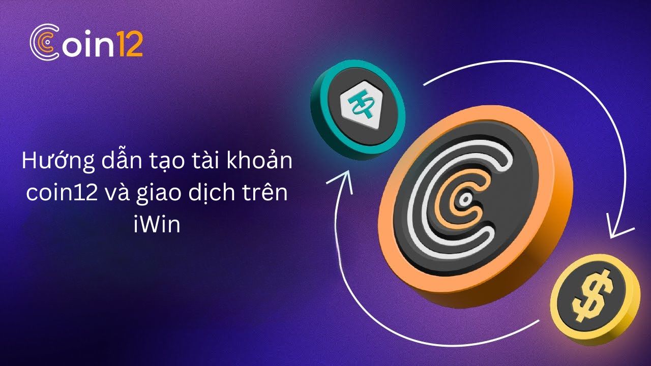 Hướng dẫn tạo tài khoản Coin12 và giao dịch nạp rút tiền ảo trên Iwin